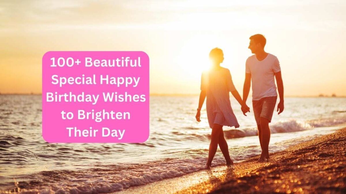 100+ Beautiful Special Happy Birthday Wishes to Brighten Their Day 100+ Beautiful Special Happy Birthday Wishes to Brighten Their Day
